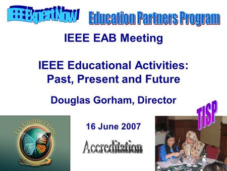 IEEE EAB Meeting IEEE Educational Activities: Past, Present and Future Douglas Gorham, Director 16 June 2007.