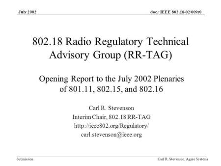 Doc.: IEEE 802.18-02/009r0 Submission July 2002 Carl R. Stevenson, Agere Systems 802.18 Radio Regulatory Technical Advisory Group (RR-TAG) Opening Report.