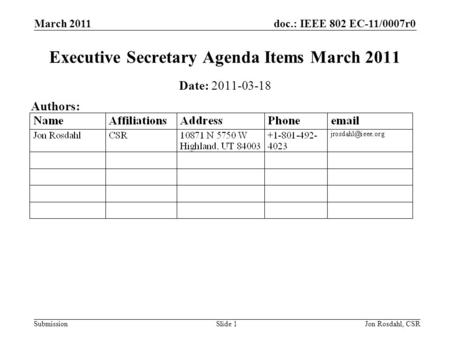 Doc.: IEEE 802 EC-11/0007r0 Submission March 2011 Jon Rosdahl, CSRSlide 1 Executive Secretary Agenda Items March 2011 Date: 2011-03-18 Authors: