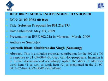 IEEE 802.21 MEDIA INDEPENDENT HANDOVER DCN: 21-09-0062-00-0sec Title: Solution Proposal for 802.21a TG Date Submitted: May, 03, 2009 Presentation at IEEE.