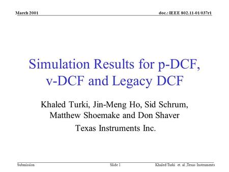 Doc.: IEEE 802.11-01/037r1 Submission March 2001 Khaled Turki et. al,Texas InstrumentsSlide 1 Simulation Results for p-DCF, v-DCF and Legacy DCF Khaled.