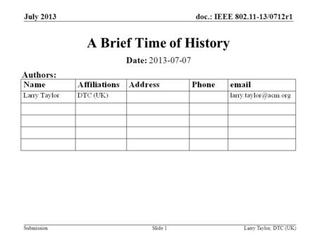 Doc.: IEEE 802.11-13/0712r1 Submission July 2013 Larry Taylor, DTC (UK)Slide 1 A Brief Time of History Date: 2013-07-07 Authors: