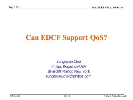 Doc.: IEEE 802.11-01/413r0 Submission S. Choi, Philips Research July 2001 Slide 1 Can EDCF Support QoS? Sunghyun Choi Philips Research-USA Briarcliff Manor,