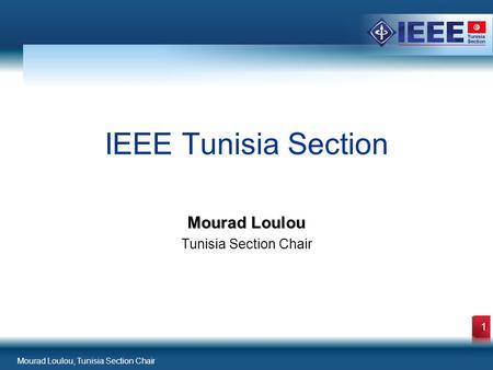 Mourad Loulou, Tunisia Section Chair 1 Mourad Loulou Tunisia Section Chair IEEE Tunisia Section.