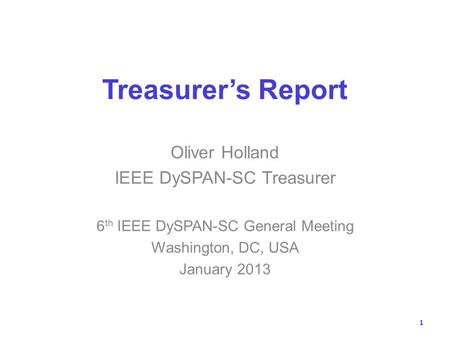 Treasurers Report Oliver Holland IEEE DySPAN-SC Treasurer 6 th IEEE DySPAN-SC General Meeting Washington, DC, USA January 2013 1.