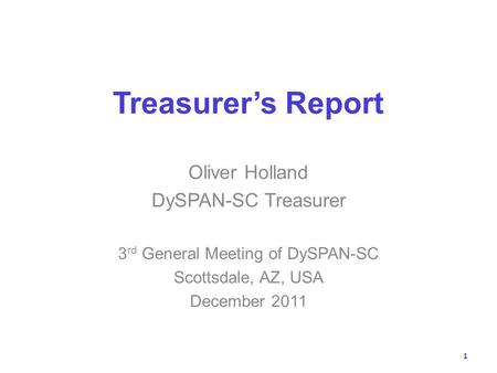 Treasurers Report Oliver Holland DySPAN-SC Treasurer 3 rd General Meeting of DySPAN-SC Scottsdale, AZ, USA December 2011 1.