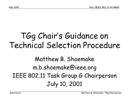 Doc.: IEEE 802.11-01/460r0 Submission July 2001 Matthew B. Shoemake, TGg Chairperson TGg Chairs Guidance on Technical Selection Procedure Matthew B. Shoemake.