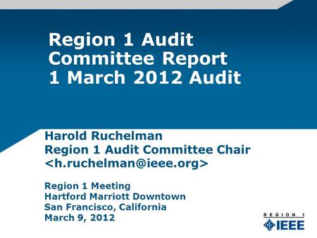 Region 1 Audit Committee Report 1 March 2012 Audit Harold Ruchelman Region 1 Audit Committee Chair Region 1 Meeting Hartford Marriott Downtown San Francisco,