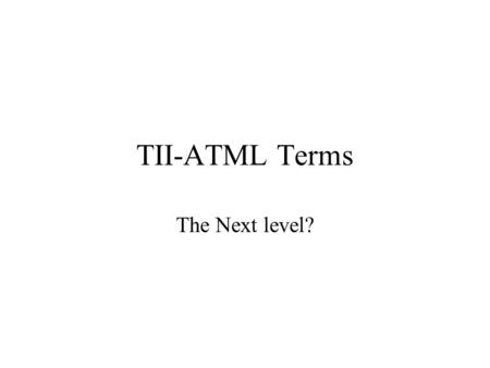 TII-ATML Terms The Next level?. Conclusion (Last Time) We believe that each group will try to harmonize terms at the local level. We will use namespaces.