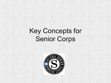 Key Concepts for Senior Corps. Session Objectives Provide an opportunity for participants to network in program specific group Discuss key fiscal and.