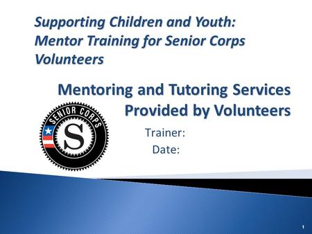 11 Trainer: Date: Supporting Children and Youth: Mentor Training for Senior Corps Volunteers Mentoring and Tutoring Services Provided by Volunteers.