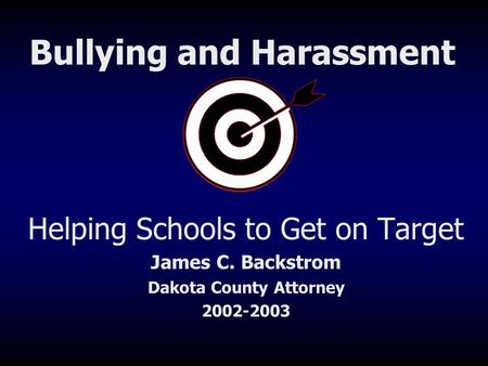 Helping Schools to Get on Target James C. Backstrom Dakota County Attorney 2002-2003 Bullying and Harassment.