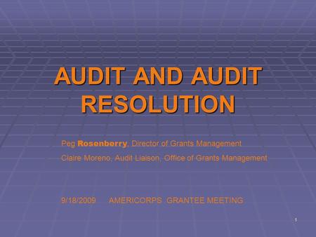 1 AUDIT AND AUDIT RESOLUTION Peg Rosenberry, Director of Grants Management Claire Moreno, Audit Liaison, Office of Grants Management 9/18/2009 AMERICORPS.