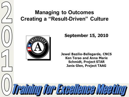 1 Managing to Outcomes Creating a Result-Driven Culture September 15, 2010 Jewel Bazilio-Bellegarde, CNCS Ken Terao and Anna Marie Schmidt, Project STAR.