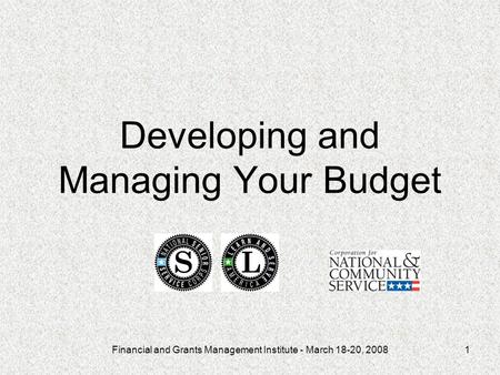 Financial and Grants Management Institute - March 18-20, 20081 Developing and Managing Your Budget.