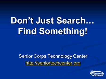 Dont Just Search… Find Something! Senior Corps Technology Center