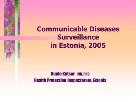 Communicable Diseases Surveillance in Estonia, 2005 Kuulo Kutsar MD, PhD Health Protection Inspectorate, Estonia.