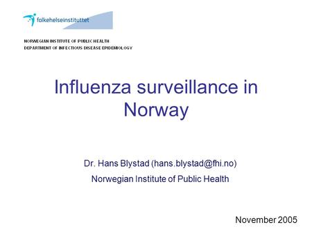 Influenza surveillance in Norway Dr. Hans Blystad Norwegian Institute of Public Health November 2005.