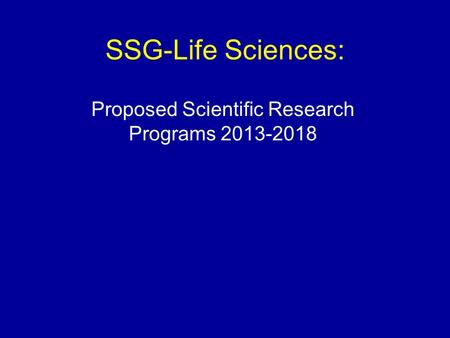 SSG-Life Sciences: Proposed Scientific Research Programs 2013-2018.