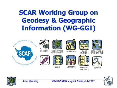 John ManningXXVII SCAR Shanghai, China, July 2002 SCAR Working Group on Geodesy & Geographic Information (WG-GGI)