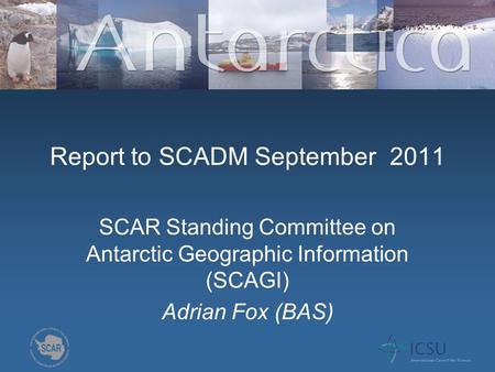 Report to SCADM September 2011 SCAR Standing Committee on Antarctic Geographic Information (SCAGI) Adrian Fox (BAS)