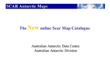 The New online Scar Map Catalogue Australian Antarctic Data Centre Australian Antarctic Division.