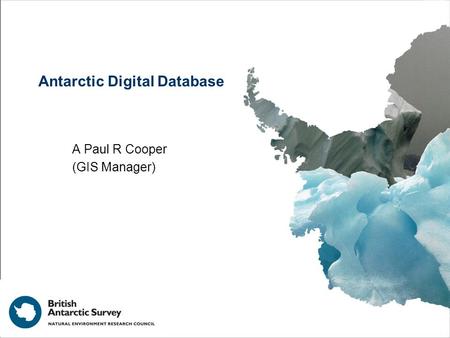 Antarctic Digital Database A Paul R Cooper (GIS Manager)