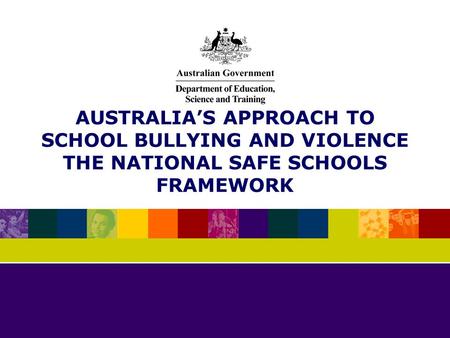 AUSTRALIAS APPROACH TO SCHOOL BULLYING AND VIOLENCE THE NATIONAL SAFE SCHOOLS FRAMEWORK.