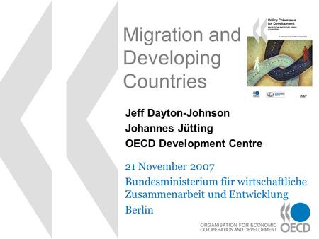 Migration and Developing Countries 21 November 2007 Bundesministerium für wirtschaftliche Zusammenarbeit und Entwicklung Berlin Jeff Dayton-Johnson Johannes.