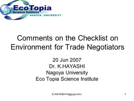 K.HAYASHI Nagoya Univ.1 Comments on the Checklist on Environment for Trade Negotiators 20 Jun 2007 Dr. K.HAYASHI Nagoya University Eco Topia Science Institute.