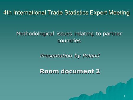 1 4th International Trade Statistics Expert Meeting Methodological issues relating to partner countries Presentation by Poland Room document 2.