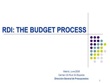 1 RDI: THE BUDGET PROCESS Madrid, June 2008 Carmen Gil-Ruiz Gil-Esparza Dirección General de Presupuestos.