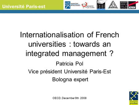 OECD, December 9th 2008 Internationalisation of French universities : towards an integrated management ? Patricia Pol Vice président Université Paris-Est.