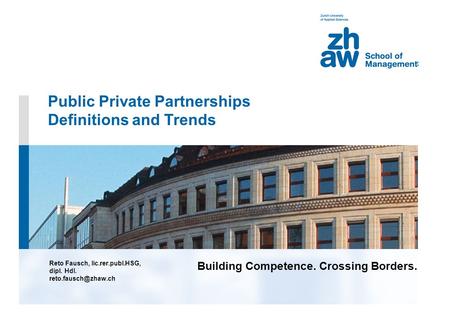 Building Competence. Crossing Borders. Public Private Partnerships Definitions and Trends Reto Fausch, lic.rer.publ.HSG, dipl. Hdl.