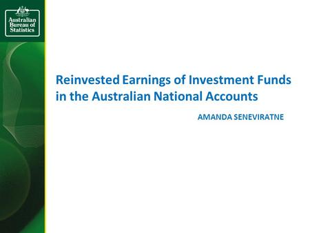 Reinvested Earnings of Investment Funds in the Australian National Accounts AMANDA SENEVIRATNE.