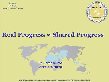 Dr. Savas ALPAY Director General Dr. Savas ALPAY Director General Real Progress Shared Progress.