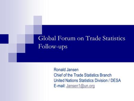 Global Forum on Trade Statistics Follow-ups Ronald Jansen Chief of the Trade Statistics Branch United Nations Statistics Division / DESA