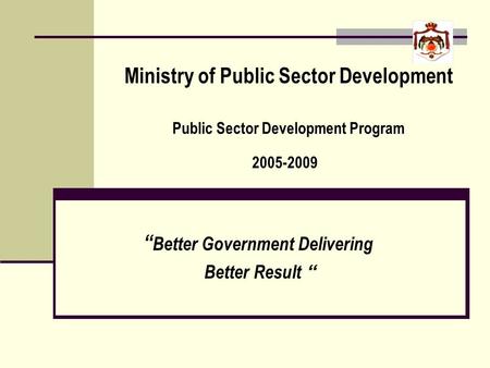 Ministry of Public Sector Development Public Sector Development Program 2005-2009 Better Government Delivering Better Result.