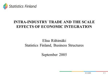 INTRA-INDUSTRY TRADE AND THE SCALE EFFECTS OF ECONOMIC INTEGRATION Elisa Riihimäki Statistics Finland, Business Structures September 2005 12.9.2005.