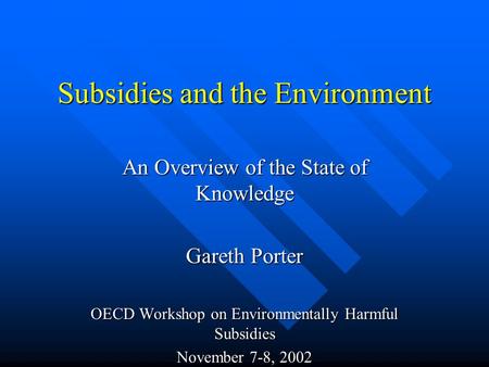 Subsidies and the Environment An Overview of the State of Knowledge Gareth Porter OECD Workshop on Environmentally Harmful Subsidies November 7-8, 2002.