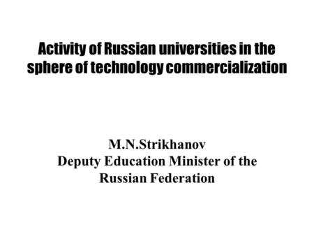 Activity of Russian universities in the sphere of technology commercialization M.N.Strikhanov Deputy Education Minister of the Russian Federation.