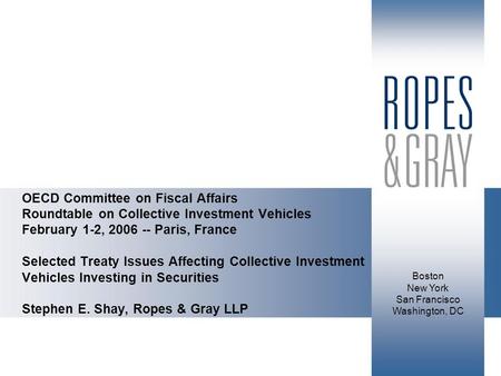 Boston New York San Francisco Washington, DC OECD Committee on Fiscal Affairs Roundtable on Collective Investment Vehicles February 1-2, 2006 -- Paris,