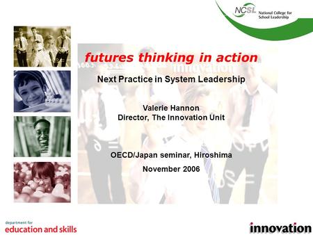 1 futures thinking in action Next Practice in System Leadership Valerie Hannon Director, The Innovation Unit OECD/Japan seminar, Hiroshima November 2006.