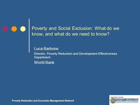 Poverty and Social Exclusion: What do we know, and what do we need to know? Luca Barbone Director, Poverty Reduction and Development Effectiveness Department.