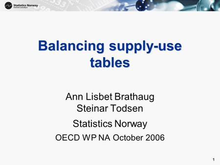 1 1 Balancing supply-use tables Ann Lisbet Brathaug Steinar Todsen Statistics Norway OECD WP NA October 2006.