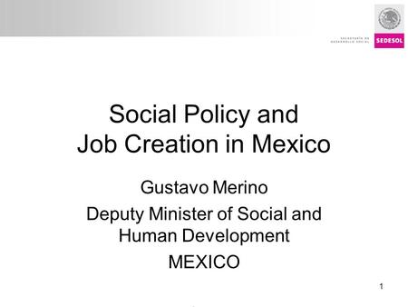 Título presentación Social Policy and Job Creation in Mexico Gustavo Merino Deputy Minister of Social and Human Development MEXICO Policy Forum: Creating.