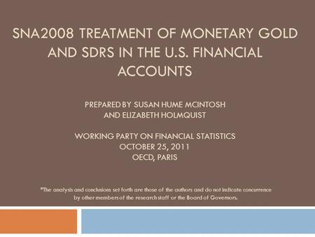 SNA2008 TREATMENT OF MONETARY GOLD AND SDRS IN THE U.S. FINANCIAL ACCOUNTS PREPARED BY SUSAN HUME MCINTOSH AND ELIZABETH HOLMQUIST WORKING PARTY ON FINANCIAL.