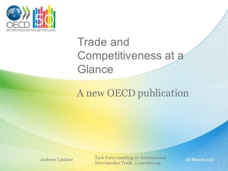 Trade and Competitiveness at a Glance A new OECD publication Andreas Lindner28 March 2011 Task Force meeting on International Merchandise Trade, Luxembourg.