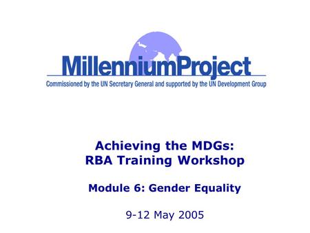 Achieving the MDGs: RBA Training Workshop Module 6: Gender Equality 9-12 May 2005.