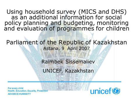 Using household survey (MICS and DHS) as an additional information for social policy planning and budgeting, monitoring and evaluation of programmes for.